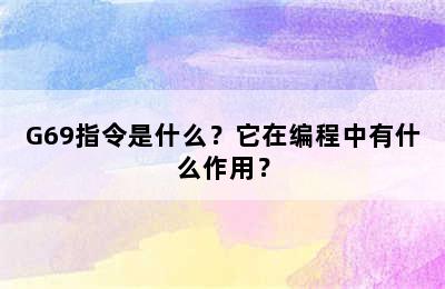 G69指令是什么？它在编程中有什么作用？