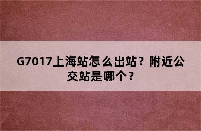 G7017上海站怎么出站？附近公交站是哪个？