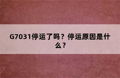 G7031停运了吗？停运原因是什么？