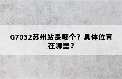 G7032苏州站是哪个？具体位置在哪里？