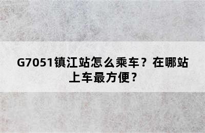 G7051镇江站怎么乘车？在哪站上车最方便？