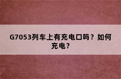 G7053列车上有充电口吗？如何充电？