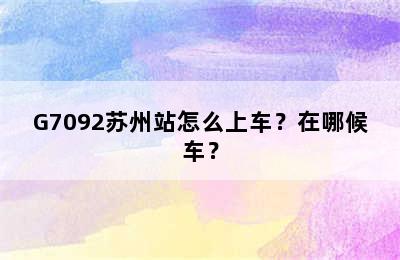 G7092苏州站怎么上车？在哪候车？