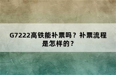 G7222高铁能补票吗？补票流程是怎样的？