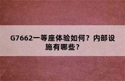 G7662一等座体验如何？内部设施有哪些？