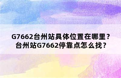 G7662台州站具体位置在哪里？台州站G7662停靠点怎么找？