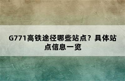 G771高铁途径哪些站点？具体站点信息一览