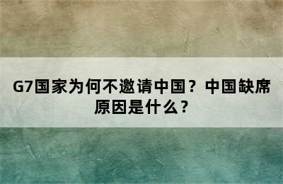 G7国家为何不邀请中国？中国缺席原因是什么？