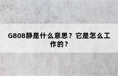 G808静是什么意思？它是怎么工作的？