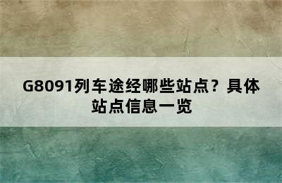 G8091列车途经哪些站点？具体站点信息一览