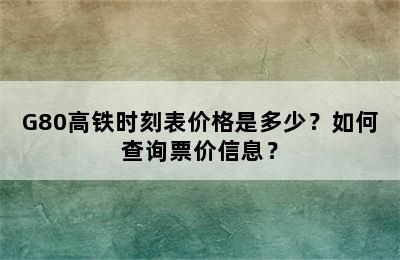 G80高铁时刻表价格是多少？如何查询票价信息？