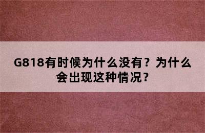 G818有时候为什么没有？为什么会出现这种情况？