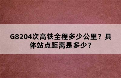 G8204次高铁全程多少公里？具体站点距离是多少？