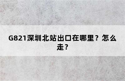 G821深圳北站出口在哪里？怎么走？