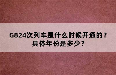 G824次列车是什么时候开通的？具体年份是多少？