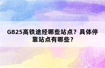 G825高铁途经哪些站点？具体停靠站点有哪些？