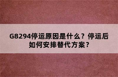 G8294停运原因是什么？停运后如何安排替代方案？