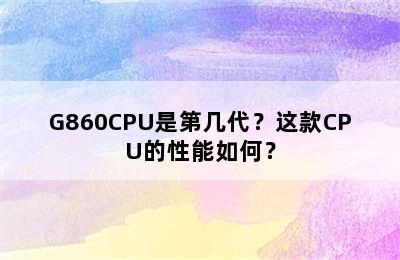 G860CPU是第几代？这款CPU的性能如何？