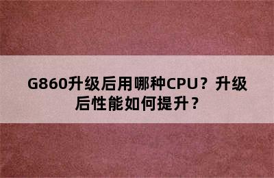 G860升级后用哪种CPU？升级后性能如何提升？
