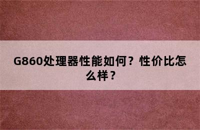 G860处理器性能如何？性价比怎么样？