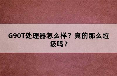 G90T处理器怎么样？真的那么垃圾吗？