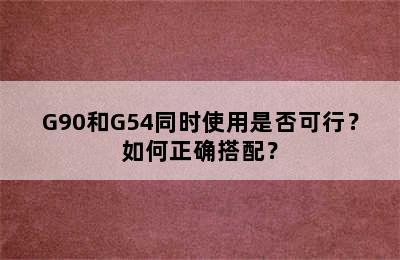 G90和G54同时使用是否可行？如何正确搭配？