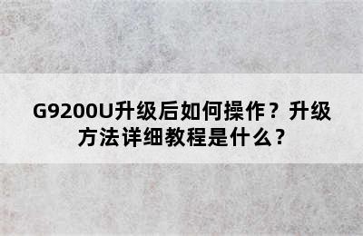 G9200U升级后如何操作？升级方法详细教程是什么？