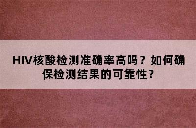 HIV核酸检测准确率高吗？如何确保检测结果的可靠性？
