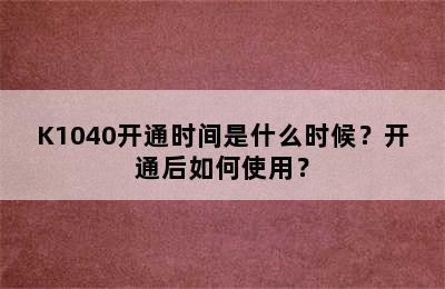K1040开通时间是什么时候？开通后如何使用？