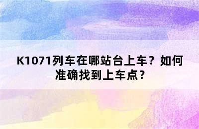 K1071列车在哪站台上车？如何准确找到上车点？