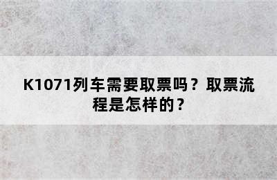 K1071列车需要取票吗？取票流程是怎样的？