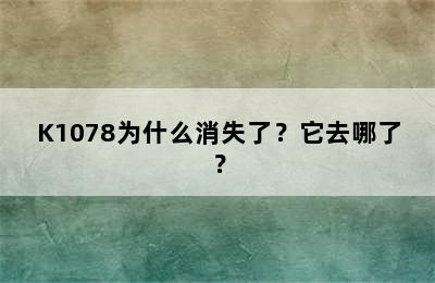 K1078为什么消失了？它去哪了？