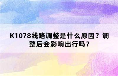 K1078线路调整是什么原因？调整后会影响出行吗？
