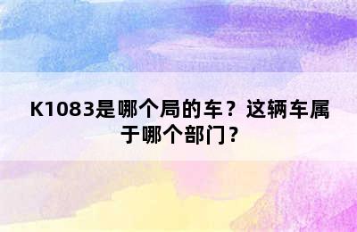 K1083是哪个局的车？这辆车属于哪个部门？