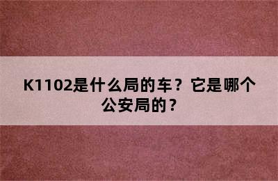 K1102是什么局的车？它是哪个公安局的？