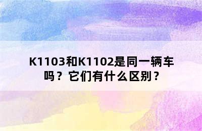 K1103和K1102是同一辆车吗？它们有什么区别？