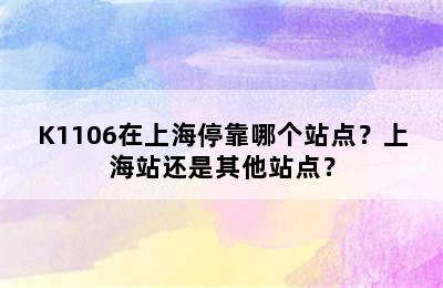 K1106在上海停靠哪个站点？上海站还是其他站点？