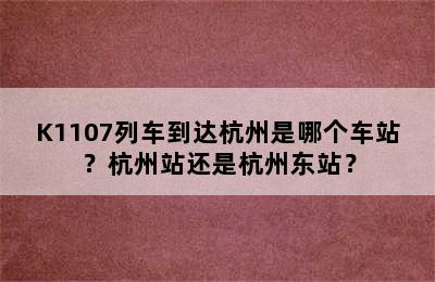 K1107列车到达杭州是哪个车站？杭州站还是杭州东站？