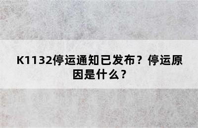 K1132停运通知已发布？停运原因是什么？