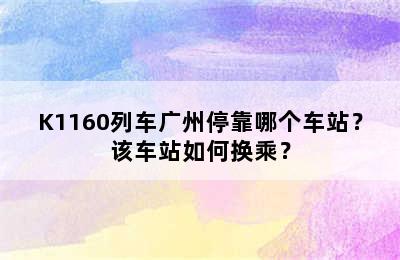 K1160列车广州停靠哪个车站？该车站如何换乘？