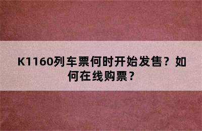 K1160列车票何时开始发售？如何在线购票？