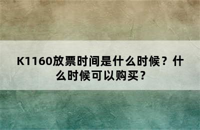 K1160放票时间是什么时候？什么时候可以购买？