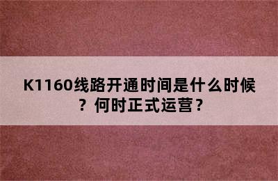 K1160线路开通时间是什么时候？何时正式运营？