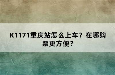 K1171重庆站怎么上车？在哪购票更方便？