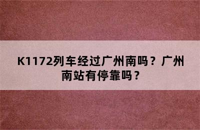 K1172列车经过广州南吗？广州南站有停靠吗？