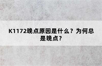 K1172晚点原因是什么？为何总是晚点？