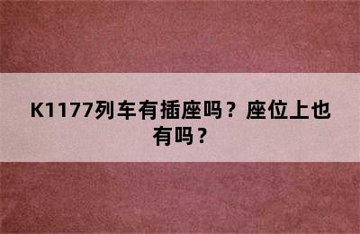K1177列车有插座吗？座位上也有吗？