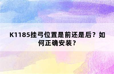 K1185挂弓位置是前还是后？如何正确安装？