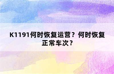 K1191何时恢复运营？何时恢复正常车次？