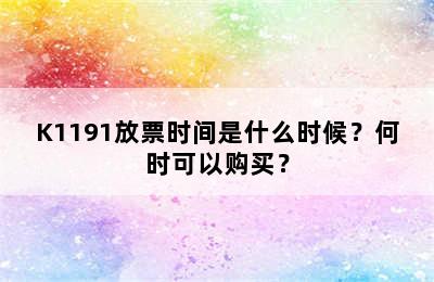 K1191放票时间是什么时候？何时可以购买？